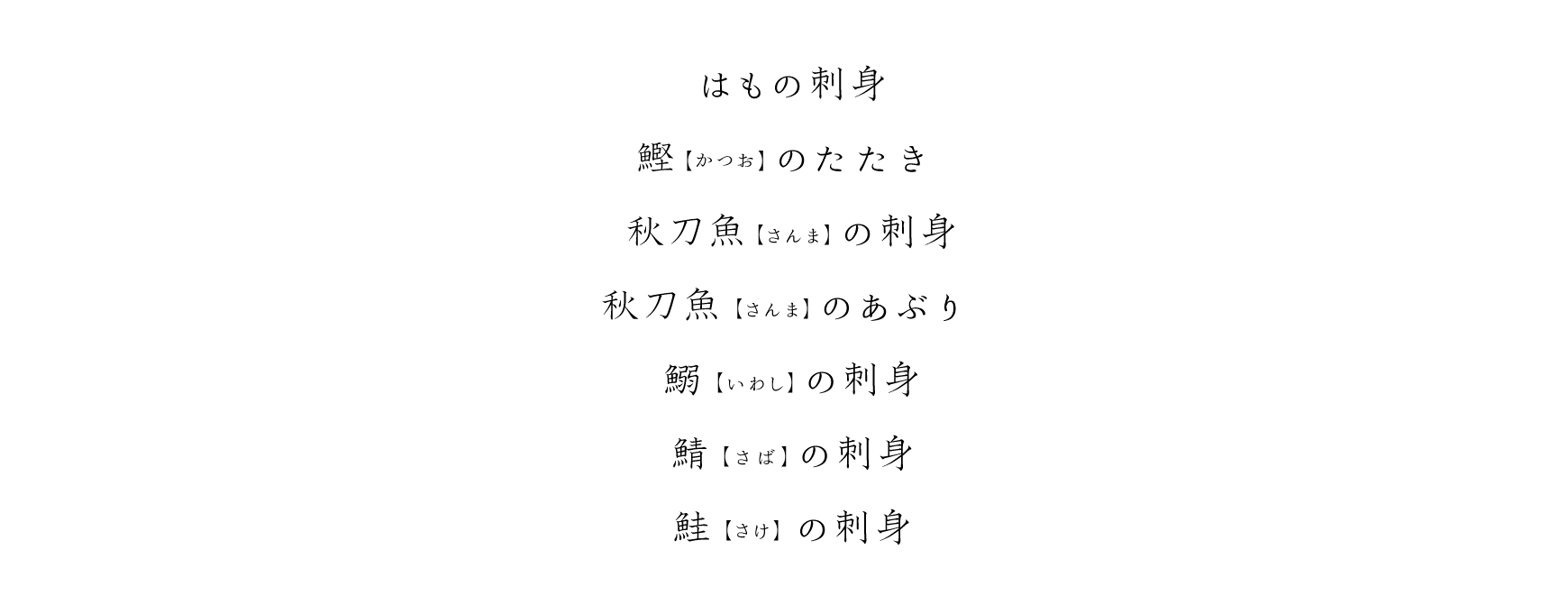 はもの刺身、鰹(かつお)のたたき、秋刀魚(さんま)の刺身、秋刀魚(さんま)のあぶり、鰯(いわし)の刺身、鯖(さば)の刺身、鮭(さけ)の刺身