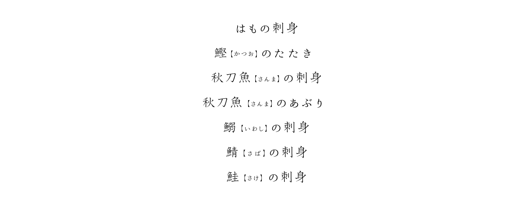 はもの刺身、鰹(かつお)のたたき、秋刀魚(さんま)の刺身、秋刀魚(さんま)のあぶり、鰯(いわし)の刺身、鯖(さば)の刺身、鮭(さけ)の刺身