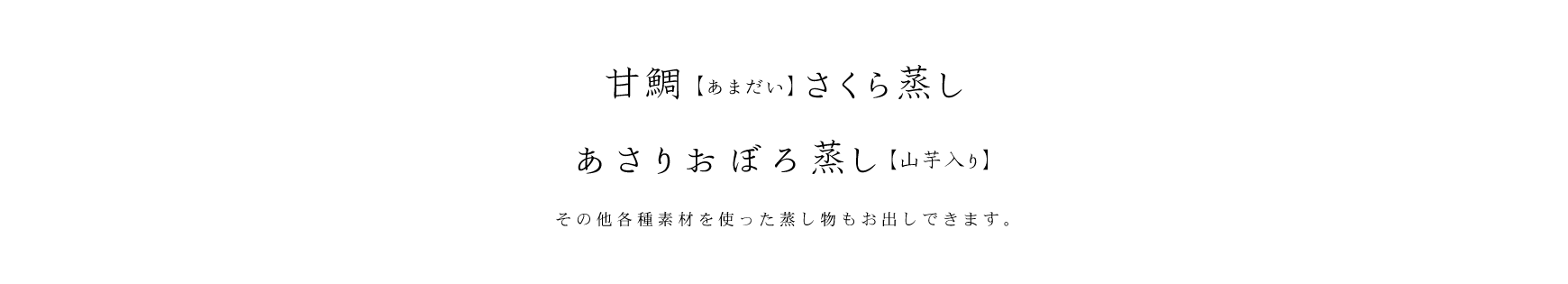 甘鯛(あまだい)さくら蒸し、あさりおぼろ蒸し(山芋入り) その他各種素材を使った蒸し物のお出しできます