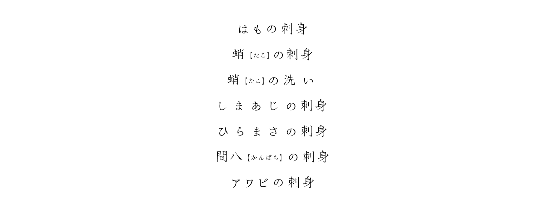 はもの刺身、蛸(たこ)の刺身、蛸(たこ)の洗い、しまあじの刺身、ひらまさの刺身、間八(かんぱち)の刺身、アワビの刺身