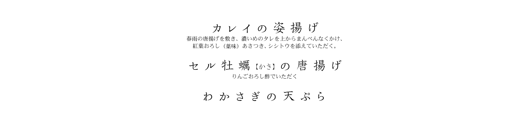 カレイの姿揚げ 春雨の唐揚げを敷き、濃いめのたれを上からまんべんなくかけて。紅葉おろし(薬味)、あさつき、シシトウを添えていただく。、セル牡蠣の唐揚げ リンゴおろし酢でいただく、わかさぎの天ぷら
