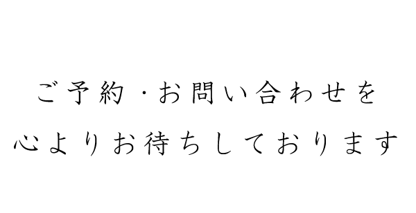 ご予約・お問い合わせを心よりお待ちしております。