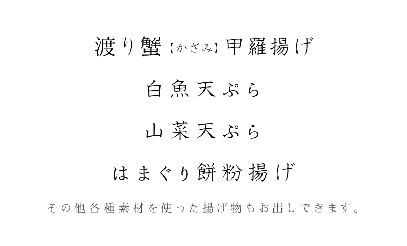 渡り蟹(かざみ)甲羅揚げ、白魚天ぷら、山菜天ぷら、はまぐり餅粉揚げ その他各種食材を使った揚げ物もお出しできます