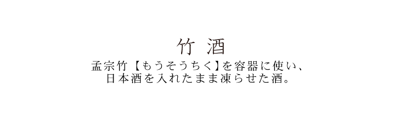 竹酒 孟宗竹(もうそうちく)を容器に使い、日本酒を入れたまま凍らせた酒。