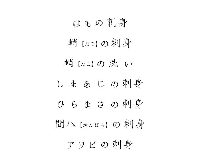 はもの刺身、蛸(たこ)の刺身、蛸(たこ)の洗い、しまあじの刺身、ひらまさの刺身、間八(かんぱち)の刺身、アワビの刺身