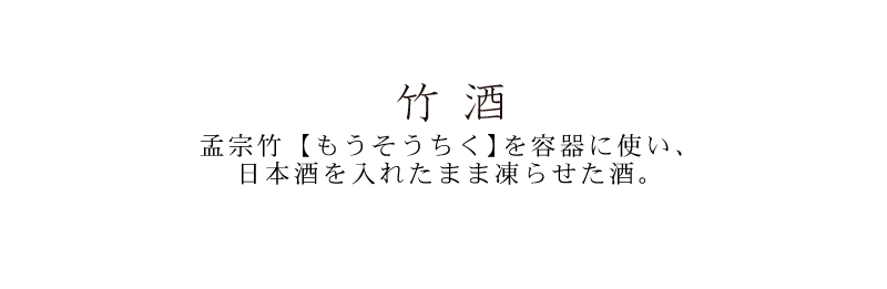 竹酒 孟宗竹(もうそうちく)を容器に使い、日本酒を入れたまま凍らせた酒。